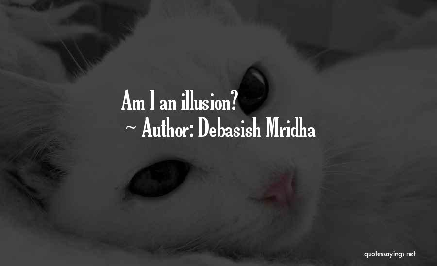Debasish Mridha Quotes: Am I An Illusion?