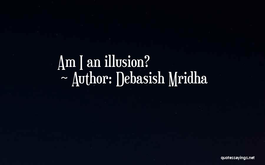 Debasish Mridha Quotes: Am I An Illusion?