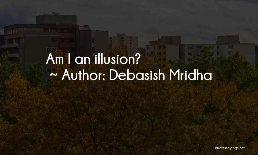 Debasish Mridha Quotes: Am I An Illusion?