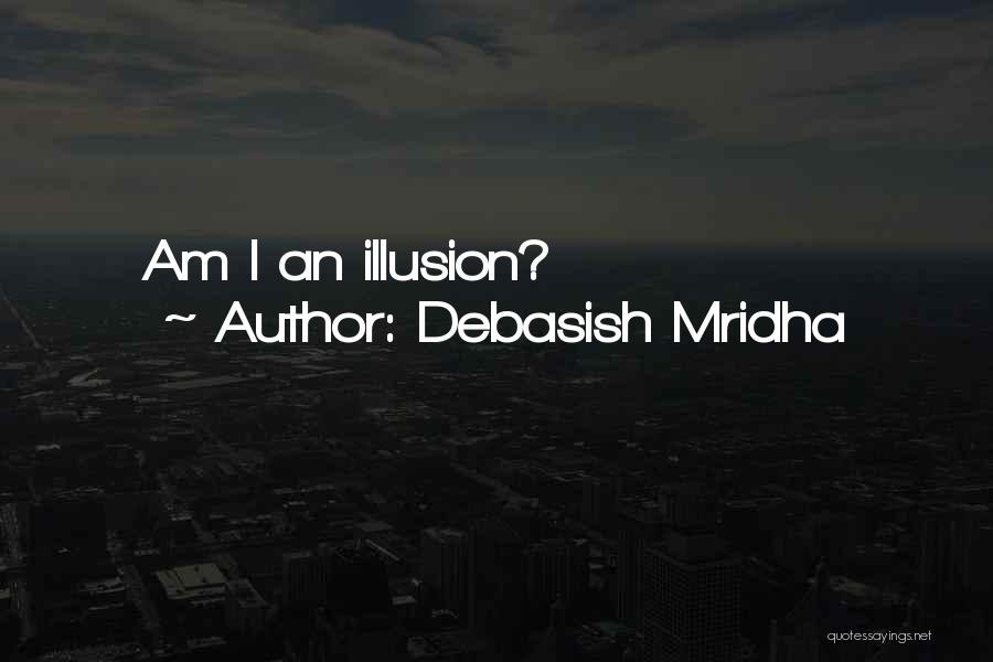 Debasish Mridha Quotes: Am I An Illusion?