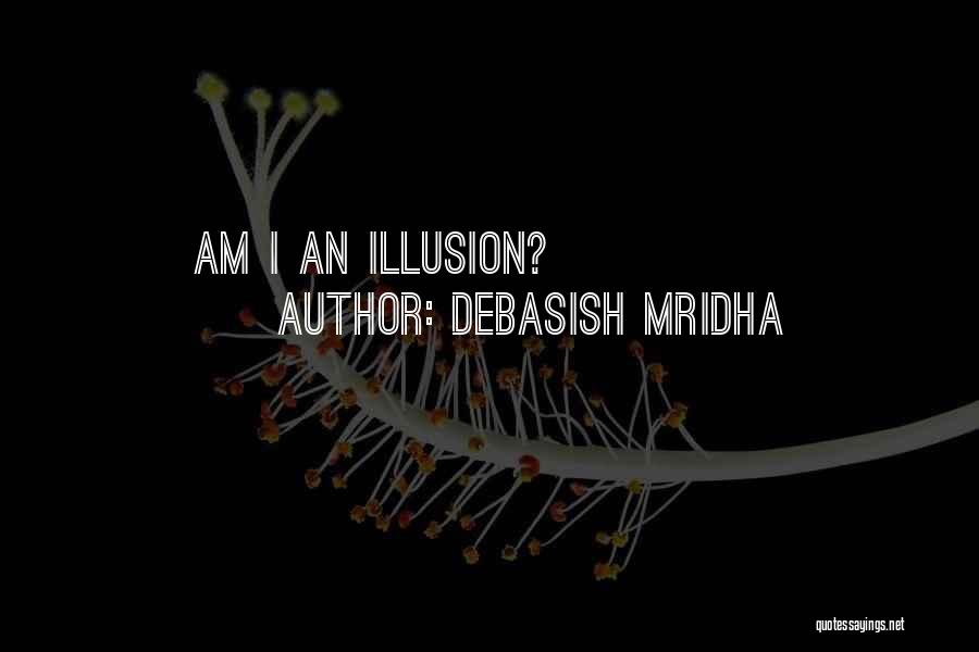 Debasish Mridha Quotes: Am I An Illusion?