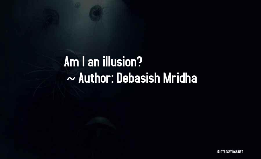 Debasish Mridha Quotes: Am I An Illusion?