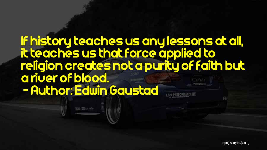 Edwin Gaustad Quotes: If History Teaches Us Any Lessons At All, It Teaches Us That Force Applied To Religion Creates Not A Purity