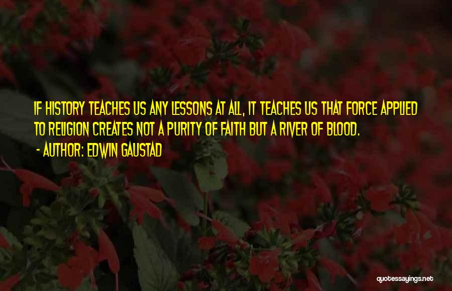 Edwin Gaustad Quotes: If History Teaches Us Any Lessons At All, It Teaches Us That Force Applied To Religion Creates Not A Purity