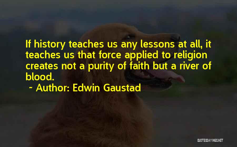 Edwin Gaustad Quotes: If History Teaches Us Any Lessons At All, It Teaches Us That Force Applied To Religion Creates Not A Purity