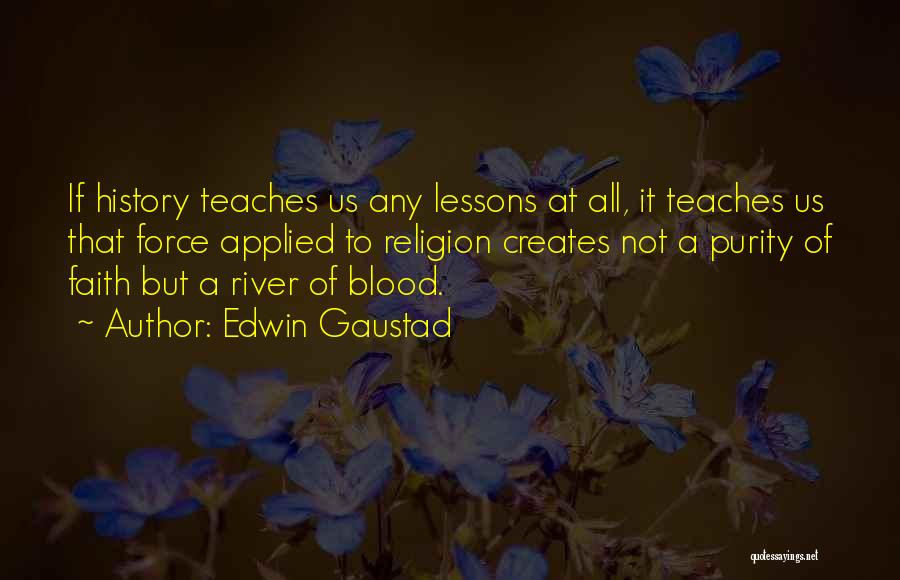 Edwin Gaustad Quotes: If History Teaches Us Any Lessons At All, It Teaches Us That Force Applied To Religion Creates Not A Purity