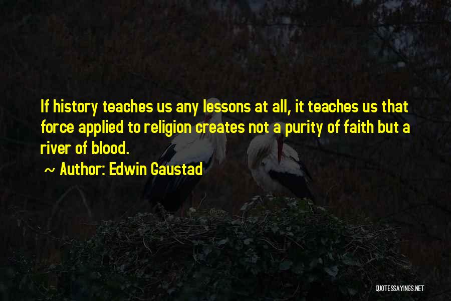 Edwin Gaustad Quotes: If History Teaches Us Any Lessons At All, It Teaches Us That Force Applied To Religion Creates Not A Purity