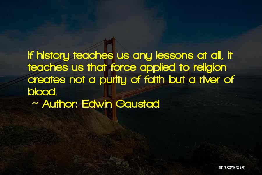 Edwin Gaustad Quotes: If History Teaches Us Any Lessons At All, It Teaches Us That Force Applied To Religion Creates Not A Purity