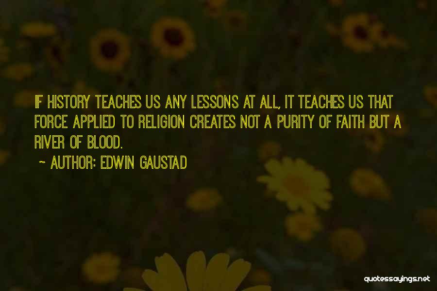 Edwin Gaustad Quotes: If History Teaches Us Any Lessons At All, It Teaches Us That Force Applied To Religion Creates Not A Purity