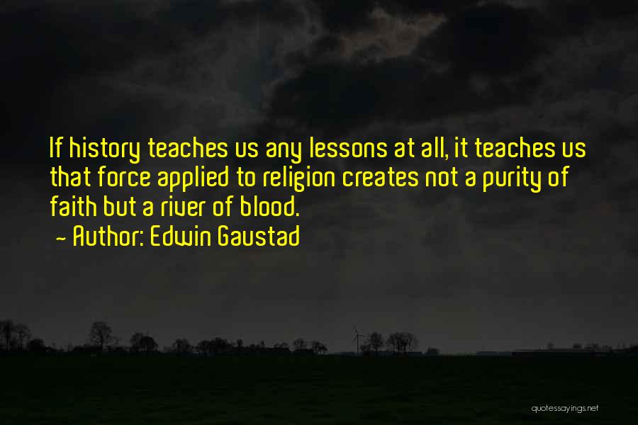 Edwin Gaustad Quotes: If History Teaches Us Any Lessons At All, It Teaches Us That Force Applied To Religion Creates Not A Purity