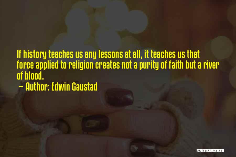 Edwin Gaustad Quotes: If History Teaches Us Any Lessons At All, It Teaches Us That Force Applied To Religion Creates Not A Purity