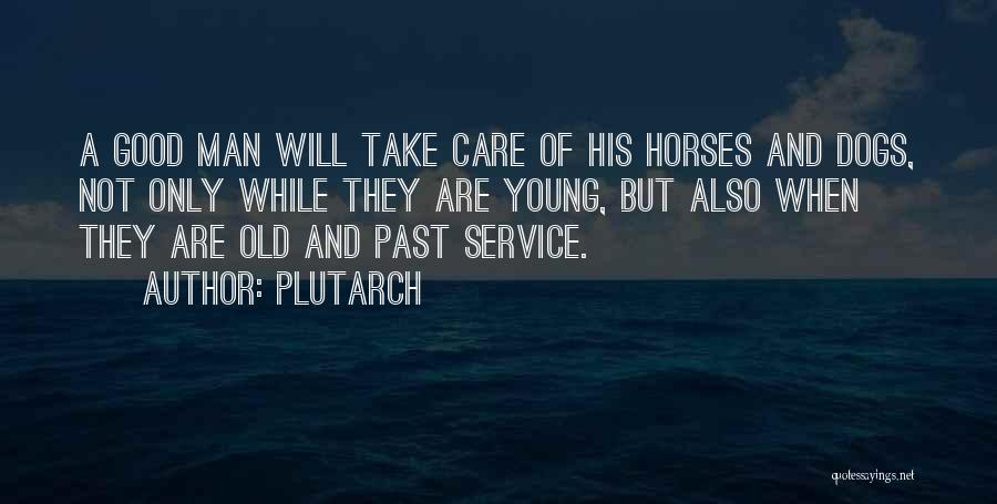 Plutarch Quotes: A Good Man Will Take Care Of His Horses And Dogs, Not Only While They Are Young, But Also When