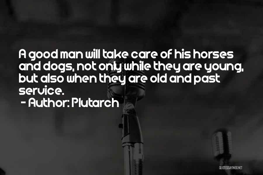 Plutarch Quotes: A Good Man Will Take Care Of His Horses And Dogs, Not Only While They Are Young, But Also When