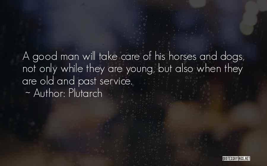 Plutarch Quotes: A Good Man Will Take Care Of His Horses And Dogs, Not Only While They Are Young, But Also When