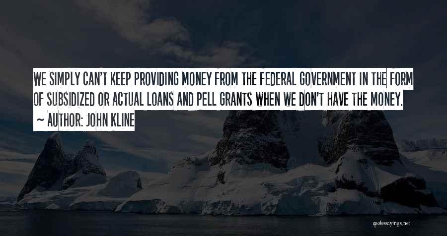 John Kline Quotes: We Simply Can't Keep Providing Money From The Federal Government In The Form Of Subsidized Or Actual Loans And Pell