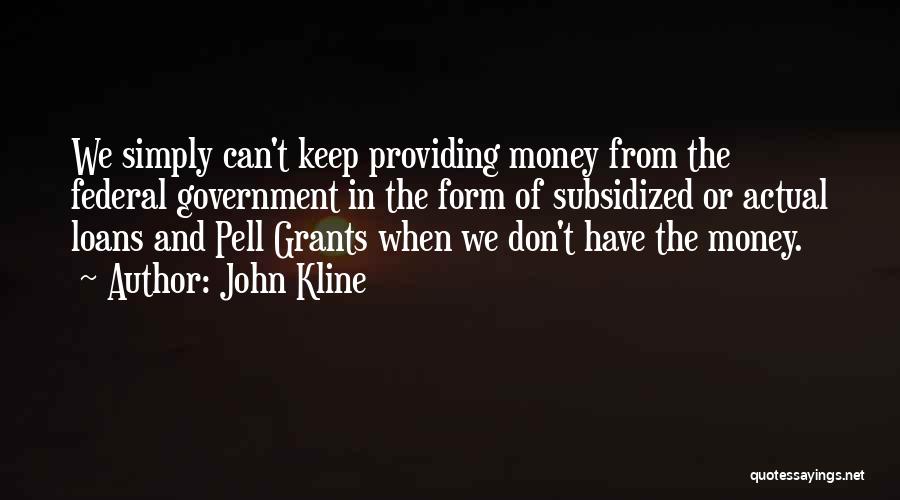 John Kline Quotes: We Simply Can't Keep Providing Money From The Federal Government In The Form Of Subsidized Or Actual Loans And Pell