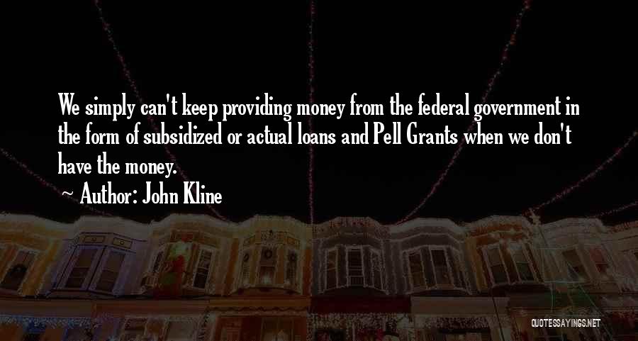 John Kline Quotes: We Simply Can't Keep Providing Money From The Federal Government In The Form Of Subsidized Or Actual Loans And Pell