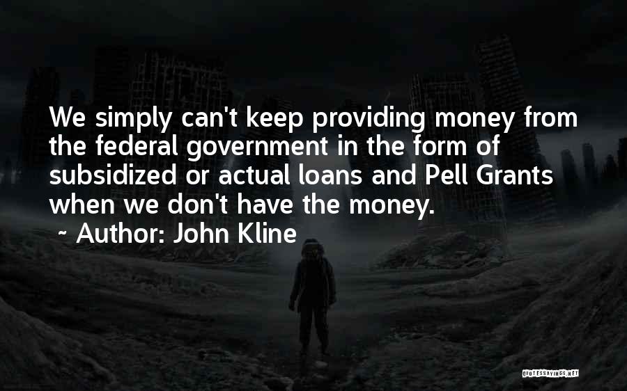 John Kline Quotes: We Simply Can't Keep Providing Money From The Federal Government In The Form Of Subsidized Or Actual Loans And Pell