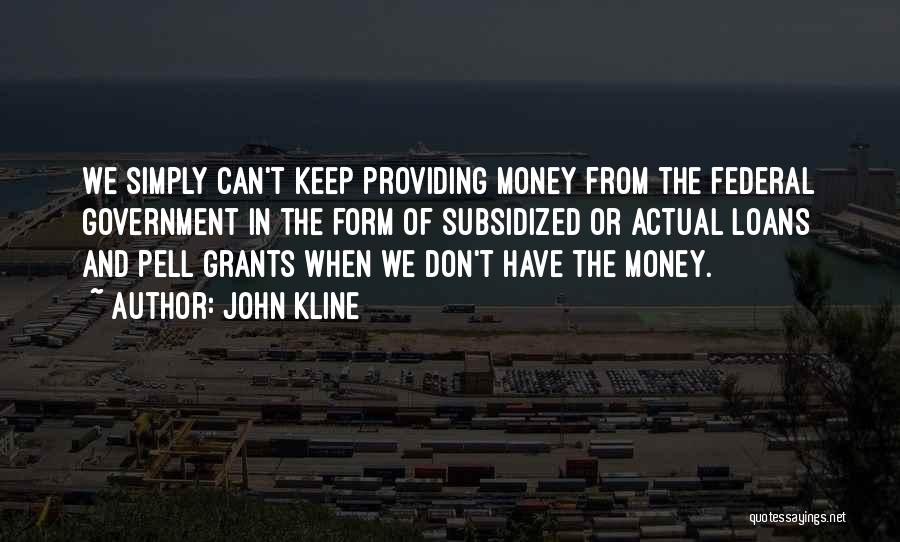 John Kline Quotes: We Simply Can't Keep Providing Money From The Federal Government In The Form Of Subsidized Or Actual Loans And Pell