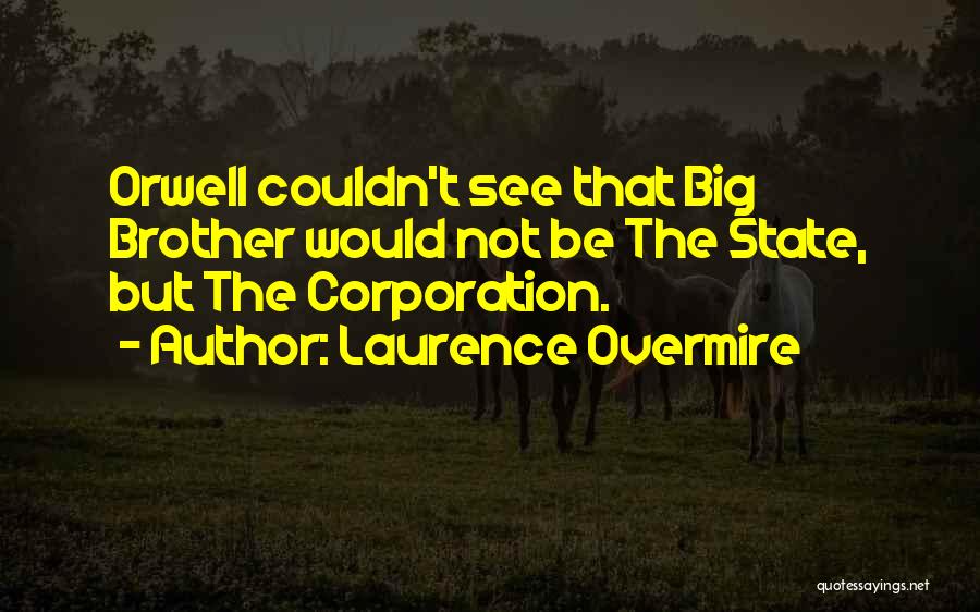 Laurence Overmire Quotes: Orwell Couldn't See That Big Brother Would Not Be The State, But The Corporation.