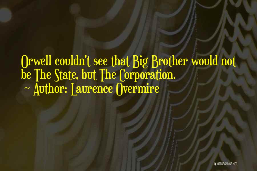 Laurence Overmire Quotes: Orwell Couldn't See That Big Brother Would Not Be The State, But The Corporation.