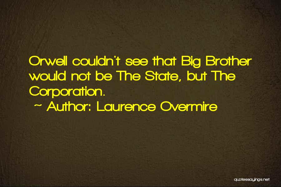 Laurence Overmire Quotes: Orwell Couldn't See That Big Brother Would Not Be The State, But The Corporation.