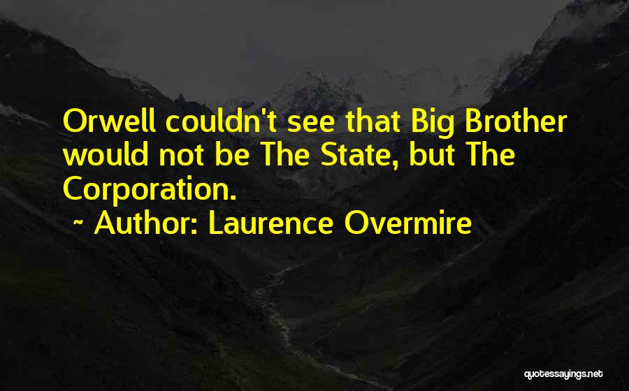 Laurence Overmire Quotes: Orwell Couldn't See That Big Brother Would Not Be The State, But The Corporation.