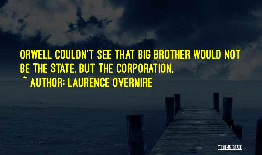 Laurence Overmire Quotes: Orwell Couldn't See That Big Brother Would Not Be The State, But The Corporation.
