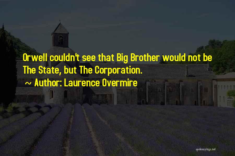 Laurence Overmire Quotes: Orwell Couldn't See That Big Brother Would Not Be The State, But The Corporation.