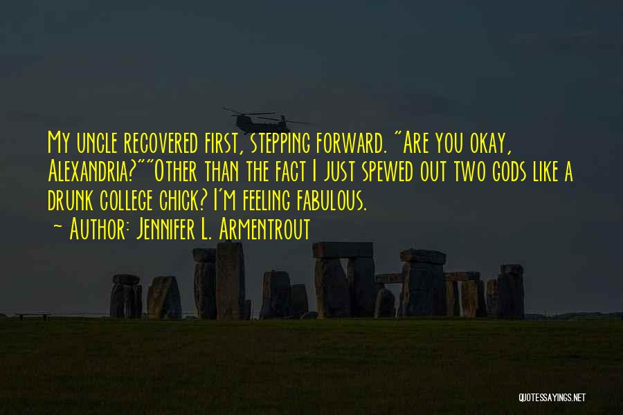 Jennifer L. Armentrout Quotes: My Uncle Recovered First, Stepping Forward. Are You Okay, Alexandria?other Than The Fact I Just Spewed Out Two Gods Like