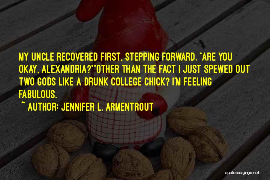 Jennifer L. Armentrout Quotes: My Uncle Recovered First, Stepping Forward. Are You Okay, Alexandria?other Than The Fact I Just Spewed Out Two Gods Like