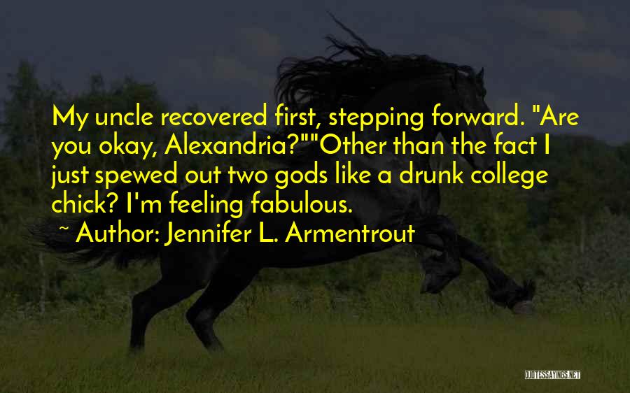 Jennifer L. Armentrout Quotes: My Uncle Recovered First, Stepping Forward. Are You Okay, Alexandria?other Than The Fact I Just Spewed Out Two Gods Like