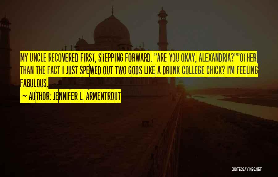 Jennifer L. Armentrout Quotes: My Uncle Recovered First, Stepping Forward. Are You Okay, Alexandria?other Than The Fact I Just Spewed Out Two Gods Like