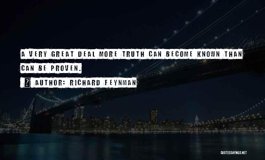 Richard Feynman Quotes: A Very Great Deal More Truth Can Become Known Than Can Be Proven.