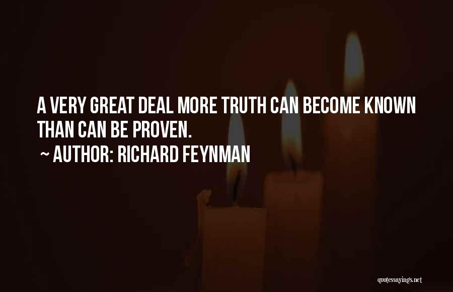 Richard Feynman Quotes: A Very Great Deal More Truth Can Become Known Than Can Be Proven.