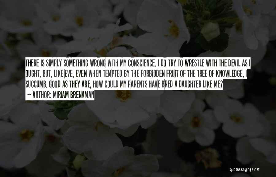 Miriam Brenaman Quotes: There Is Simply Something Wrong With My Conscience. I Do Try To Wrestle With The Devil As I Ought, But,