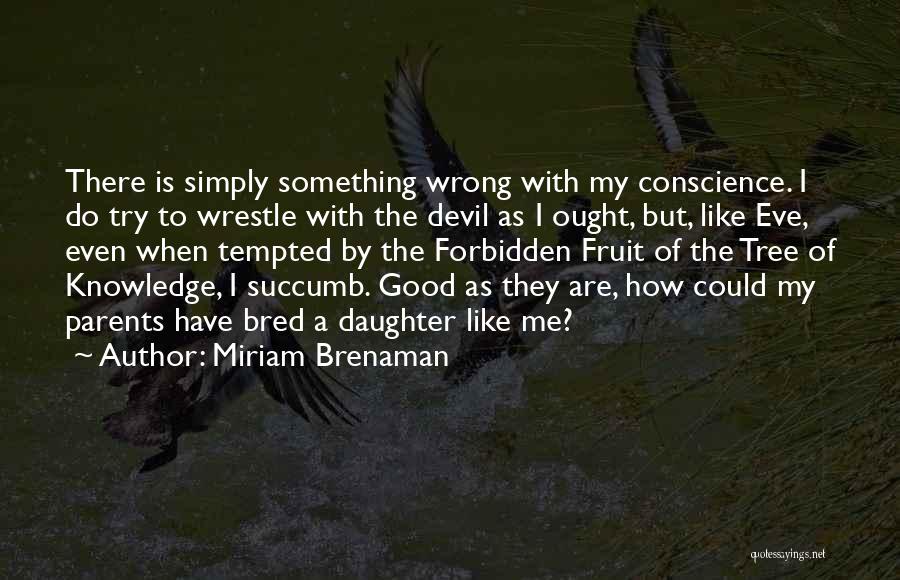 Miriam Brenaman Quotes: There Is Simply Something Wrong With My Conscience. I Do Try To Wrestle With The Devil As I Ought, But,
