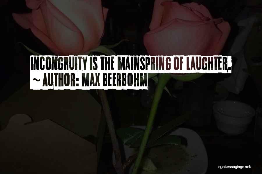 Max Beerbohm Quotes: Incongruity Is The Mainspring Of Laughter.