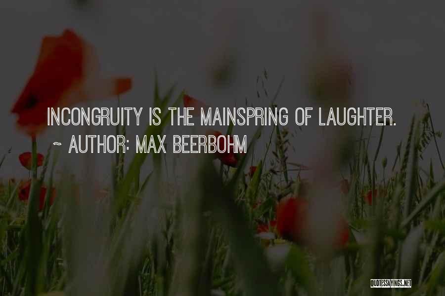 Max Beerbohm Quotes: Incongruity Is The Mainspring Of Laughter.
