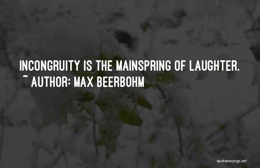 Max Beerbohm Quotes: Incongruity Is The Mainspring Of Laughter.