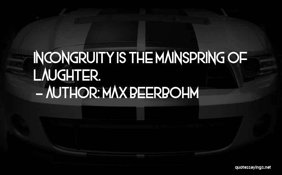 Max Beerbohm Quotes: Incongruity Is The Mainspring Of Laughter.