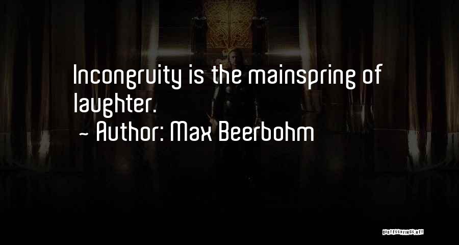 Max Beerbohm Quotes: Incongruity Is The Mainspring Of Laughter.