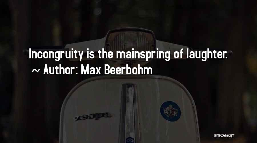 Max Beerbohm Quotes: Incongruity Is The Mainspring Of Laughter.
