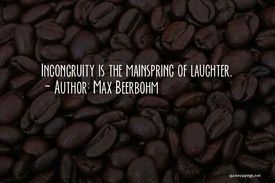 Max Beerbohm Quotes: Incongruity Is The Mainspring Of Laughter.