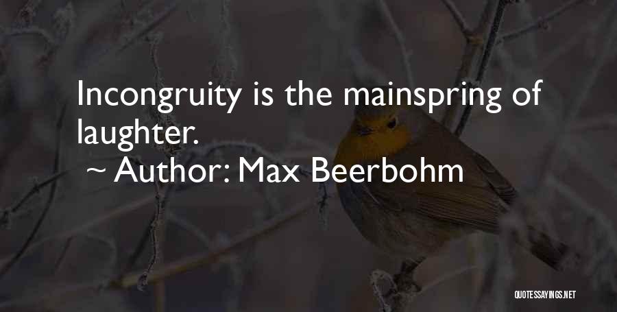 Max Beerbohm Quotes: Incongruity Is The Mainspring Of Laughter.