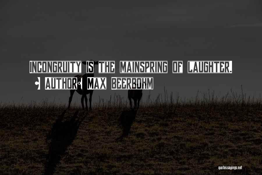 Max Beerbohm Quotes: Incongruity Is The Mainspring Of Laughter.