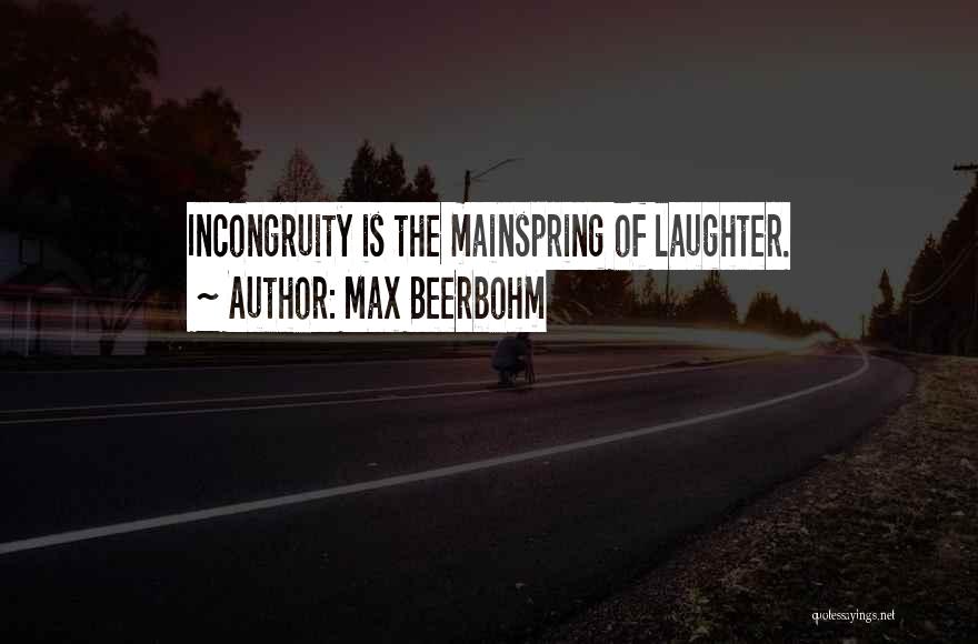 Max Beerbohm Quotes: Incongruity Is The Mainspring Of Laughter.