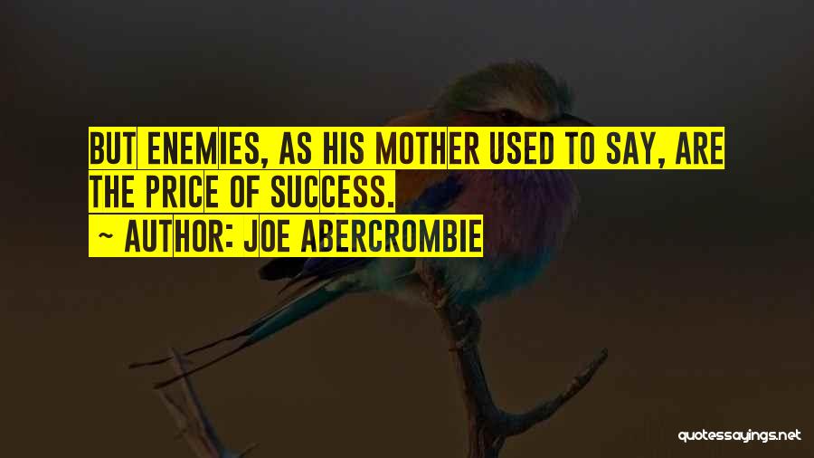 Joe Abercrombie Quotes: But Enemies, As His Mother Used To Say, Are The Price Of Success.