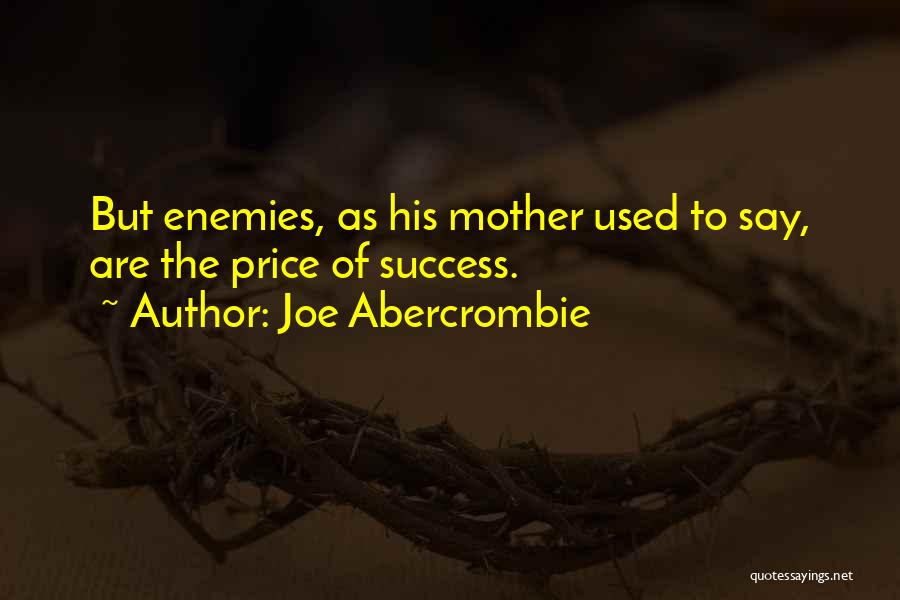Joe Abercrombie Quotes: But Enemies, As His Mother Used To Say, Are The Price Of Success.