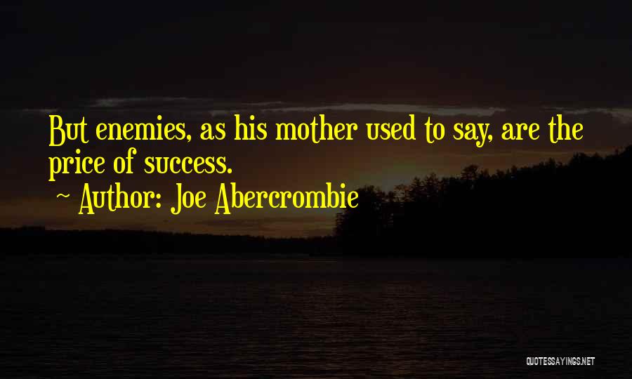 Joe Abercrombie Quotes: But Enemies, As His Mother Used To Say, Are The Price Of Success.